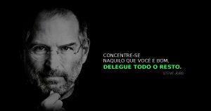 Frase Steve Jobs - Concentre-se naquilo que você é bom, delegue todo o resto.